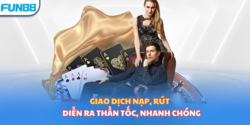 Giao dịch nạp rút diễn ra thần tốc, nhanh chóng 