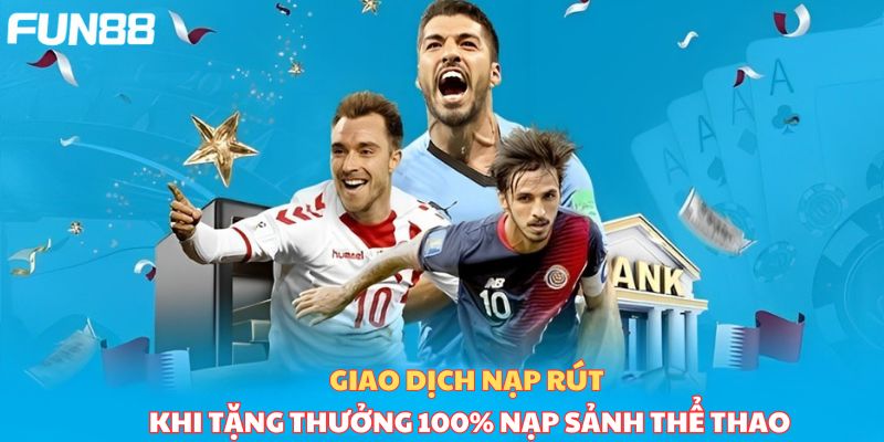 Giao dịch nạp rút khi tặng 100% tiền nạp sảnh thể thao thần tốc 