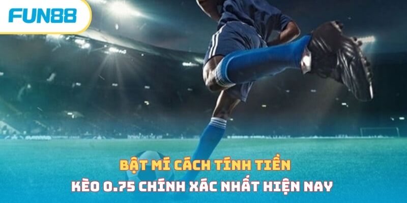Bật mí cách tính tiền kèo 0.75 chính xác nhất hiện nay 
