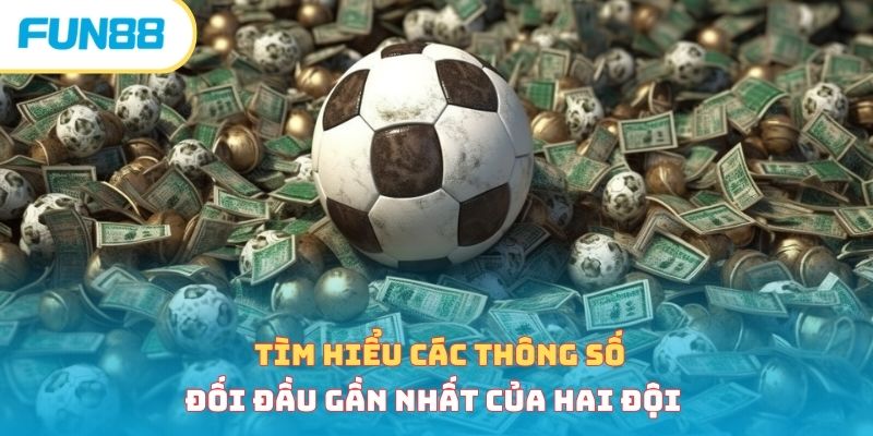 Tìm hiểu các thông số đối đầu gần nhất của hai đội 