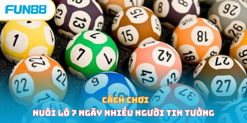 Cách chơi nuôi lô 7 ngày nhiều người tin tưởng 