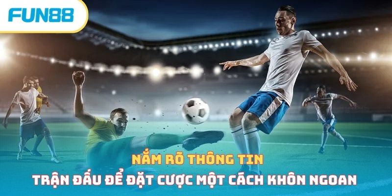 Nắm rõ thông tin trận đấu để đặt cược một cách khôn ngoan 